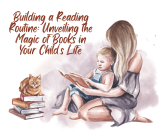 Building a Reading Routine: Unveiling the Magic of Books in Your Child’s Life