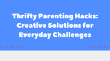 Thrifty Parenting Hacks: Creative Solutions for Everyday Challenges