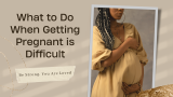 What to Do When Getting Pregnant is Difficult